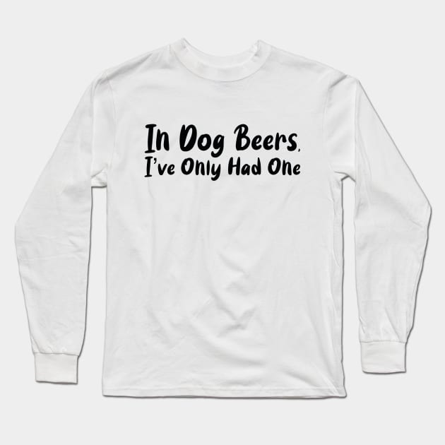 In Dog Beers I've Only Had One Long Sleeve T-Shirt by FallenClock